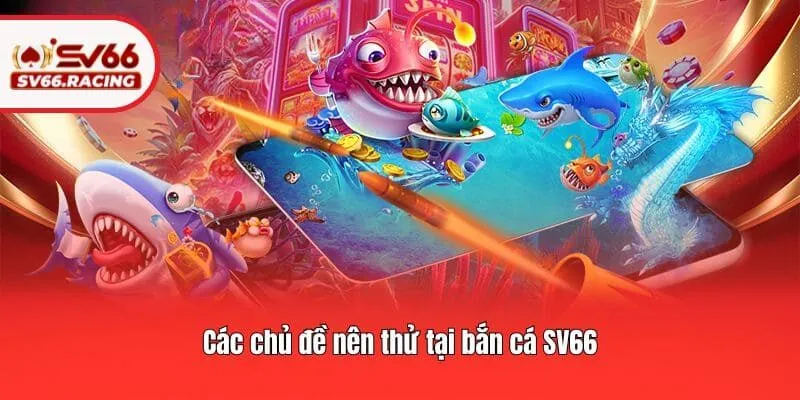 Bắn cá 3 Các chủ đề nên thử tại bắn cá SV66