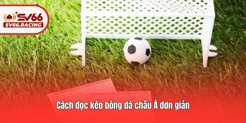 Cách đọc kèo bóng đá châu Á đơn giản
