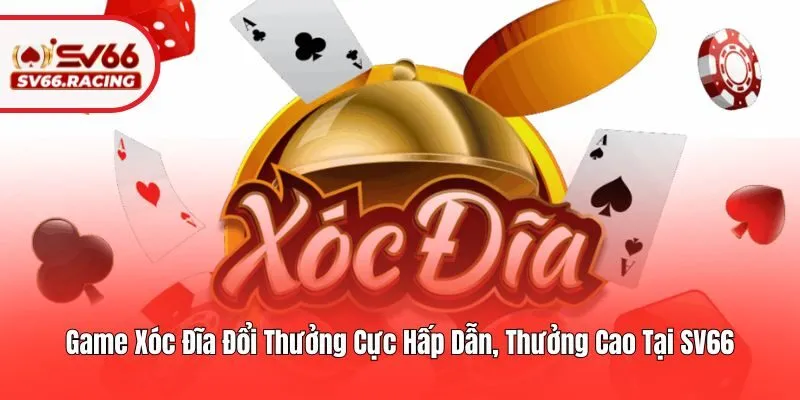 Game Xóc Đĩa Đổi Thưởng Cực Hấp Dẫn, Thưởng Cao Tại SV66 4 Game Xóc Đĩa Đổi Thưởng Cực Hấp Dẫn, Thưởng Cao Tại SV66