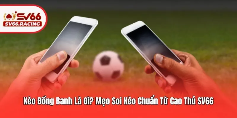 Kèo Đồng Banh Là Gì? Mẹo Soi Kèo Chuẩn Từ Cao Thủ SV66 4 Kèo Đồng Banh Là Gì? Mẹo Soi Kèo Chuẩn Từ Cao Thủ SV66