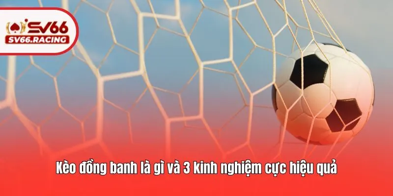 Kèo đồng banh là gì và 3 kinh nghiệm cực hiệu quả