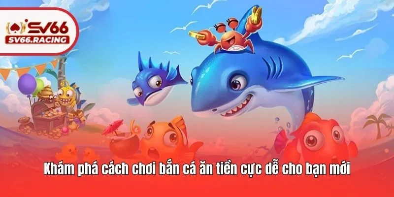 Khám phá cách chơi bắn cá ăn tiền cực dễ cho bạn mới