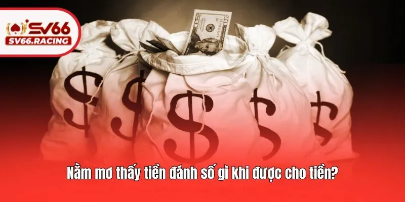 Nằm mơ thấy tiền đánh số gì khi được cho tiền?