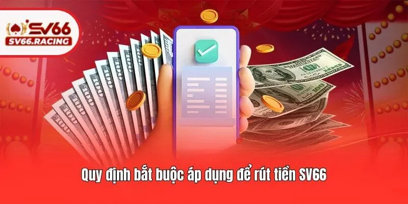 Rút Tiền SV66 1 Quy định bắt buộc áp dụng để rút tiền SV66