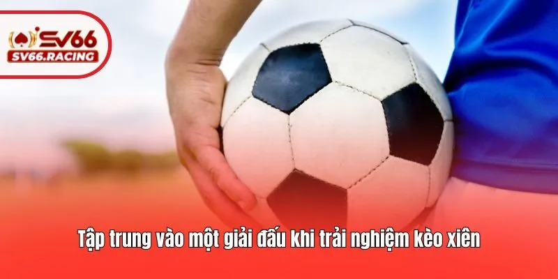 Tập trung vào một giải đấu khi trải nghiệm kèo xiên