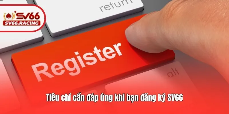 Đăng Ký SV66 1 Tiêu chí cần đáp ứng khi bạn đăng ký SV66