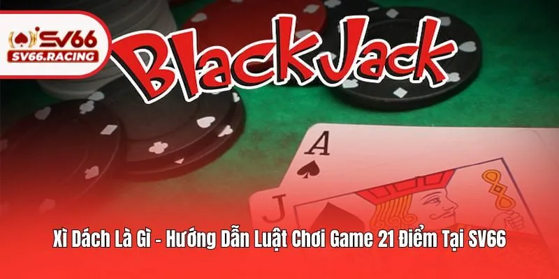 Xì Dách Là Gì - Hướng Dẫn Luật Chơi Game 21 Điểm Tại SV66 2 Xì Dách Là Gì – Hướng Dẫn Luật Chơi Game 21 Điểm Tại SV66